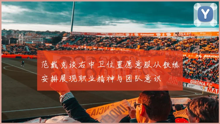 范戴克谈右中卫位置愿意服从教练安排展现职业精神与团队意识