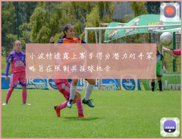 小波特透露上赛季得分潜力对手策略旨在限制其接球机会
