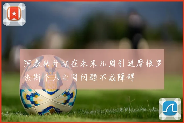 阿森纳计划在未来几周引进摩根罗杰斯个人合同问题不成障碍