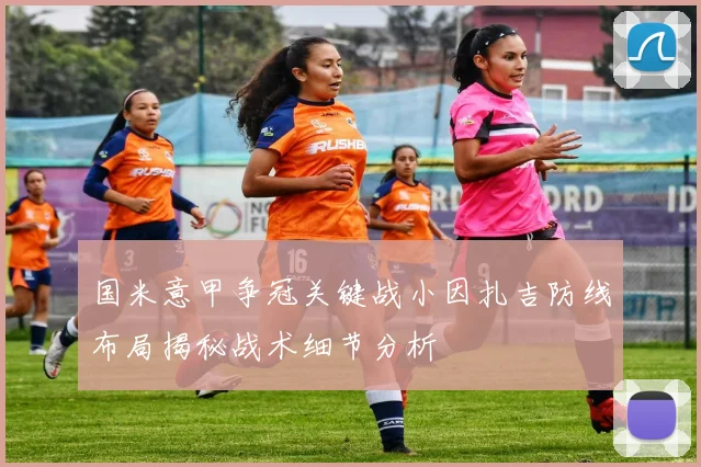 国米意甲争冠关键战小因扎吉防线布局揭秘战术细节分析