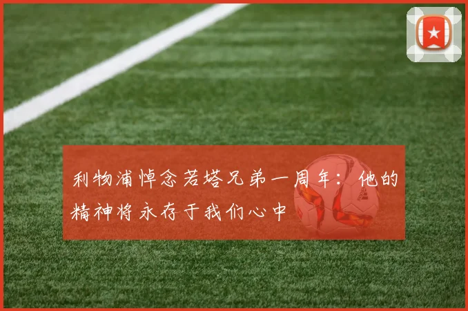 利物浦悼念若塔兄弟一周年：他的精神将永存于我们心中