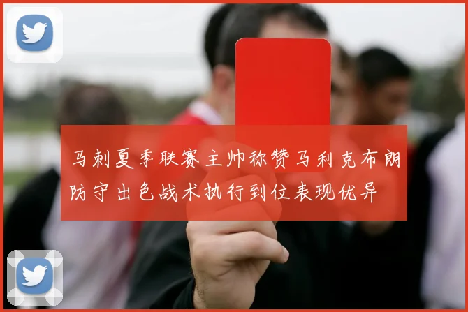 马刺夏季联赛主帅称赞马利克布朗防守出色战术执行到位表现优异