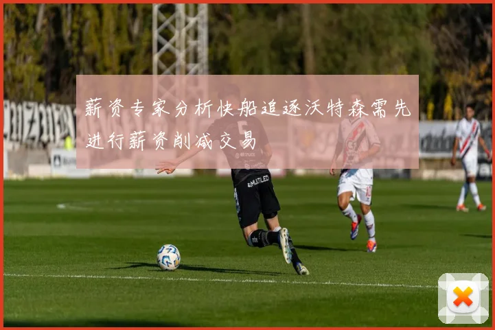 薪资专家分析快船追逐沃特森需先进行薪资削减交易