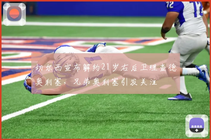 切尔西宣布解约21岁右后卫理查德奥利塞，兄弟奥利塞引发关注