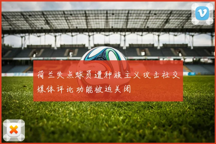 荷兰失点球员遭种族主义攻击社交媒体评论功能被迫关闭
